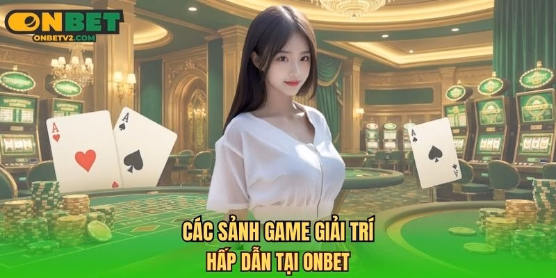 Các sảnh game giải trí hấp dẫn tại Onbet