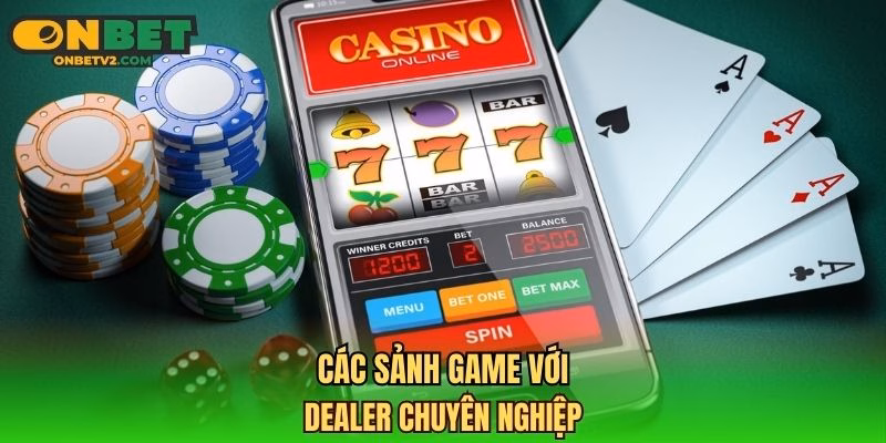 Các sảnh game với dealer chuyên nghiệp