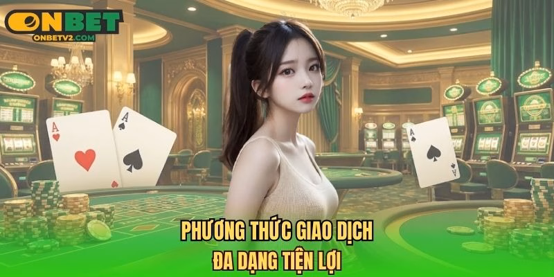 Phương thức giao dịch đa dạng tiện lợi