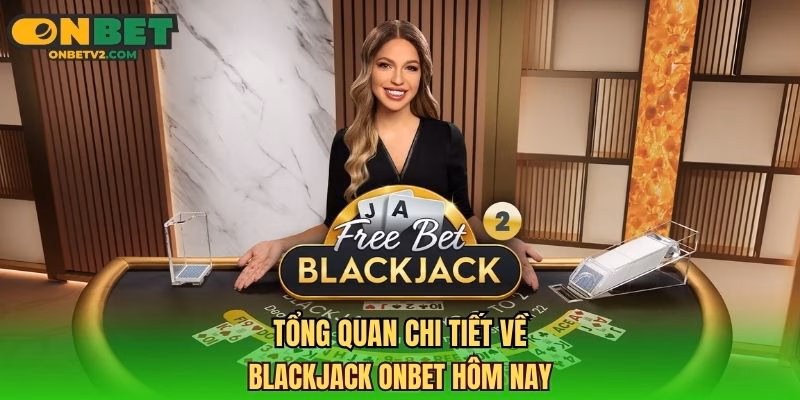 Tổng quan chi tiết về Blackjack ONBET hôm nay